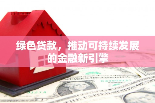 长白绿色贷款，推动可持续发展的金融新引擎