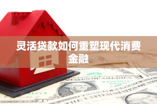 长白灵活贷款如何重塑现代消费金融