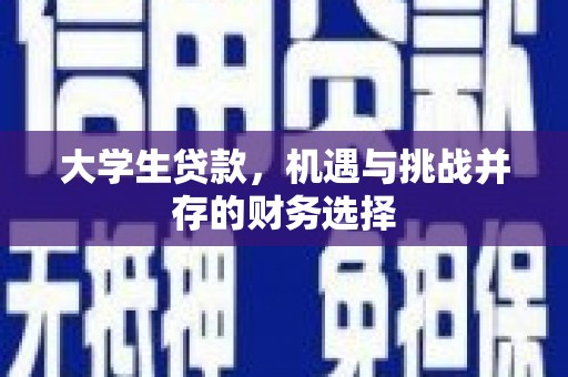长白大学生贷款，机遇与挑战并存的财务选择