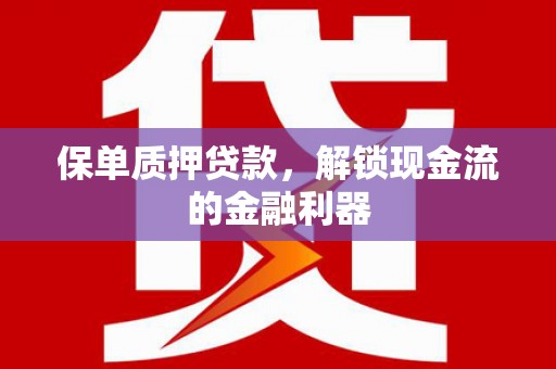 长白保单质押贷款，解锁现金流的金融利器