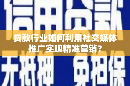 长白贷款行业如何利用社交媒体推广实现精准营销？