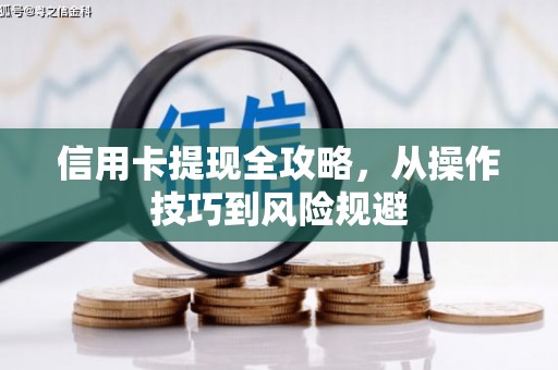 长白信用卡提现全攻略，从操作技巧到风险规避