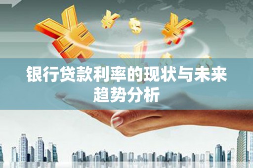 长白银行贷款利率的现状与未来趋势分析