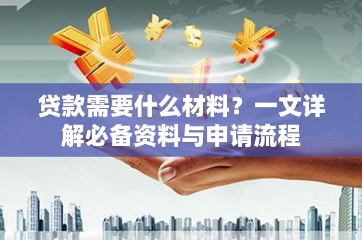 长白贷款需要什么材料？一文详解必备资料与申请流程