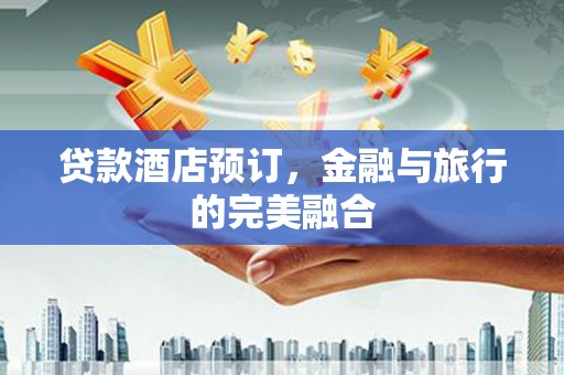 长白贷款酒店预订，金融与旅行的完美融合