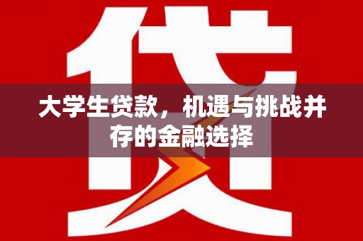 长白大学生贷款，机遇与挑战并存的金融选择