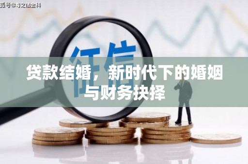 长白贷款结婚，新时代下的婚姻与财务抉择