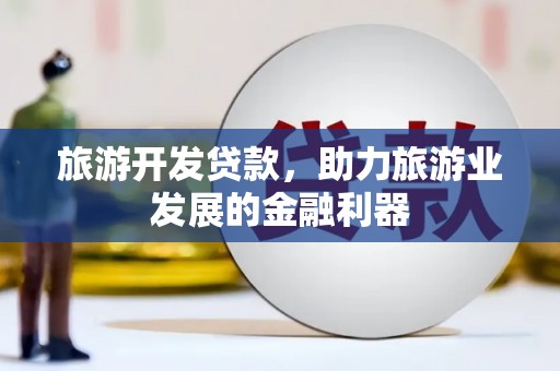 长白旅游开发贷款，助力旅游业发展的金融利器