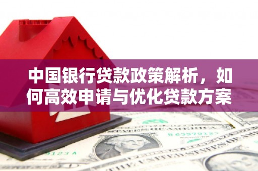 长白中国银行贷款政策解析，如何高效申请与优化贷款方案