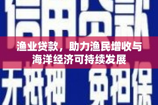 长白渔业贷款，助力渔民增收与海洋经济可持续发展