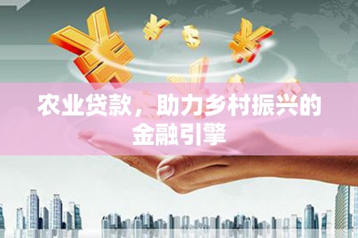 长白农业贷款，助力乡村振兴的金融引擎