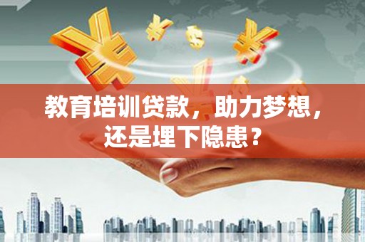 长白教育培训贷款，助力梦想，还是埋下隐患？