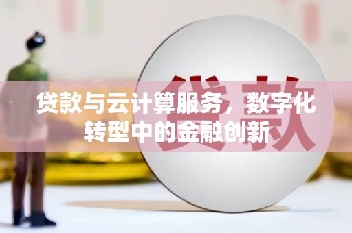长白贷款与云计算服务，数字化转型中的金融创新