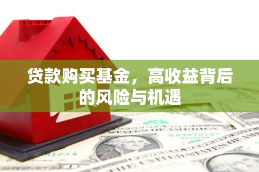 长白贷款购买基金，高收益背后的风险与机遇