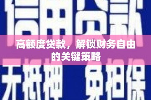 长白高额度贷款，解锁财务自由的关键策略