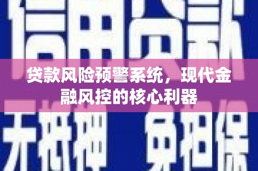 长白贷款风险预警系统，现代金融风控的核心利器