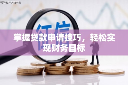 长白掌握贷款申请技巧，轻松实现财务目标