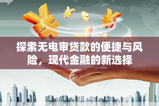长白探索无电审贷款的便捷与风险，现代金融的新选择