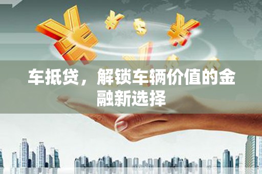 长白车抵贷，解锁车辆价值的金融新选择