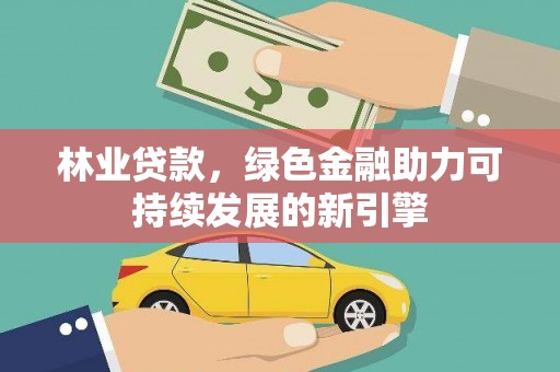长白林业贷款，绿色金融助力可持续发展的新引擎
