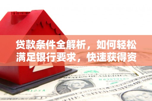 长白贷款条件全解析，如何轻松满足银行要求，快速获得资金支持