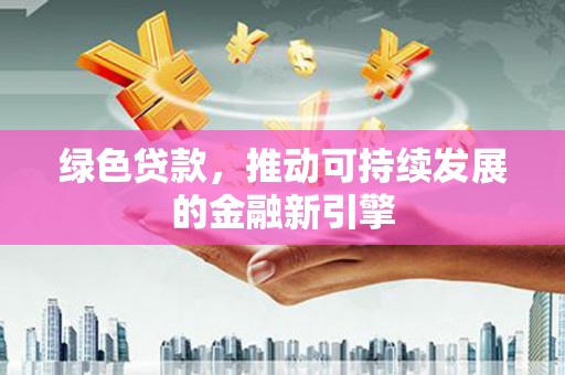 长白绿色贷款，推动可持续发展的金融新引擎