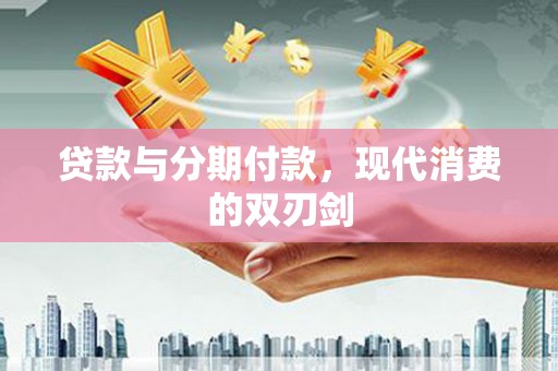 长白贷款与分期付款，现代消费的双刃剑