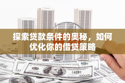 长白探索贷款条件的奥秘，如何优化你的借贷策略