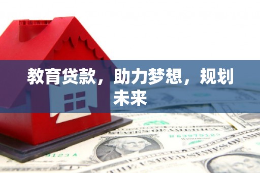 长白教育贷款，助力梦想，规划未来