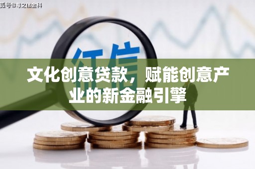 长白文化创意贷款，赋能创意产业的新金融引擎