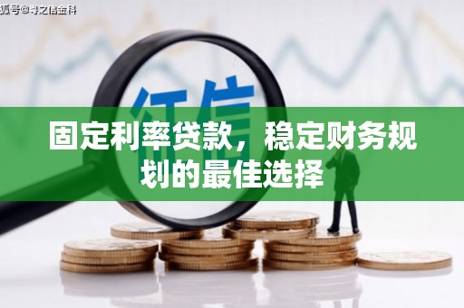 长白固定利率贷款，稳定财务规划的最佳选择