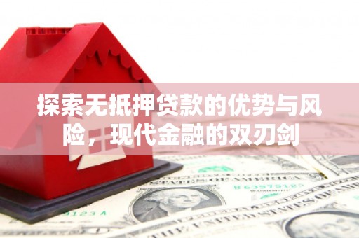 长白探索无抵押贷款的优势与风险，现代金融的双刃剑