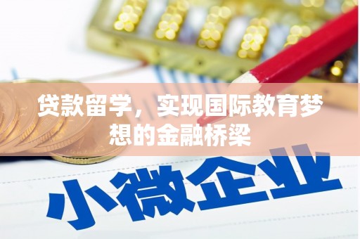长白贷款留学，实现国际教育梦想的金融桥梁