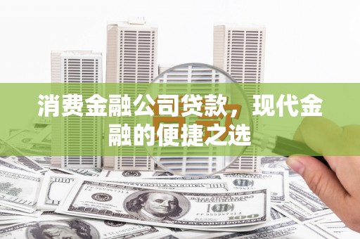 长白消费金融公司贷款，现代金融的便捷之选