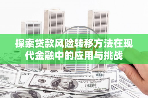 长白探索贷款风险转移方法在现代金融中的应用与挑战