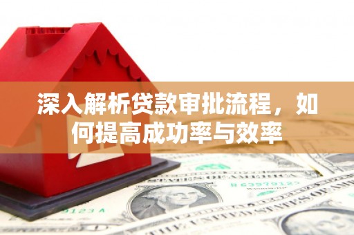 长白深入解析贷款审批流程，如何提高成功率与效率