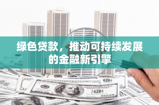长白绿色贷款，推动可持续发展的金融新引擎