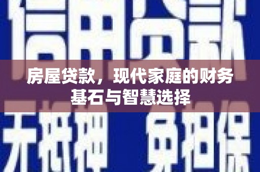长白房屋贷款，现代家庭的财务基石与智慧选择