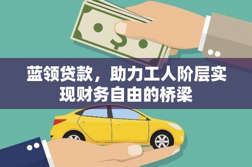 长白蓝领贷款，助力工人阶层实现财务自由的桥梁