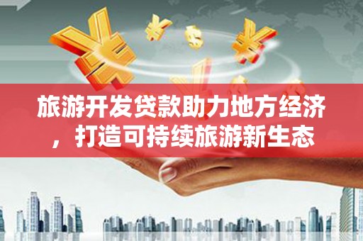 长白旅游开发贷款助力地方经济，打造可持续旅游新生态