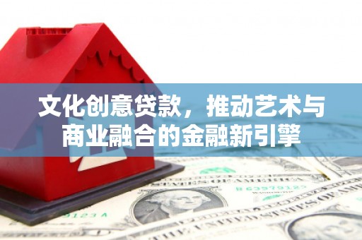 长白文化创意贷款，推动艺术与商业融合的金融新引擎