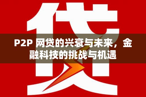长白P2P 网贷的兴衰与未来，金融科技的挑战与机遇