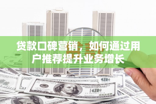 长白贷款口碑营销，如何通过用户推荐提升业务增长