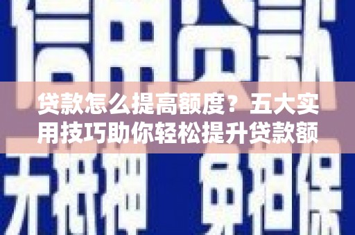 长白贷款怎么提高额度？五大实用技巧助你轻松提升贷款额度