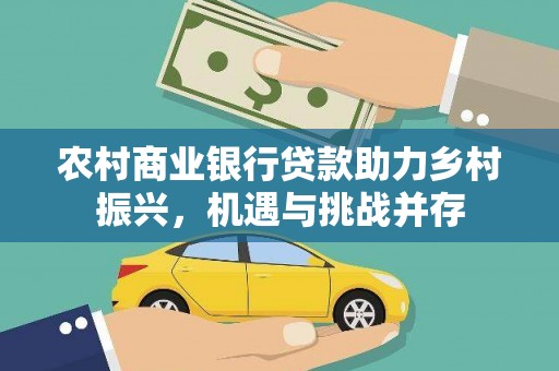 长白农村商业银行贷款助力乡村振兴，机遇与挑战并存