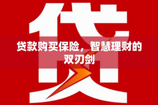 长白贷款购买保险，智慧理财的双刃剑