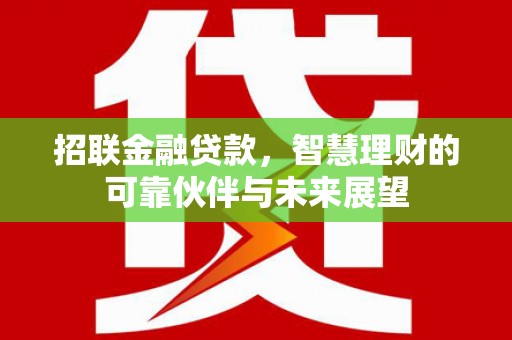 长白招联金融贷款，智慧理财的可靠伙伴与未来展望