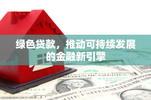 长白绿色贷款，推动可持续发展的金融新引擎
