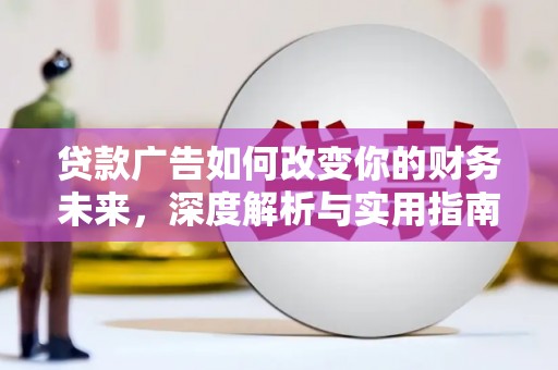 长白贷款广告如何改变你的财务未来，深度解析与实用指南