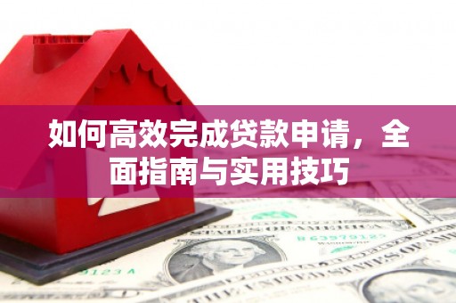 长白如何高效完成贷款申请，全面指南与实用技巧